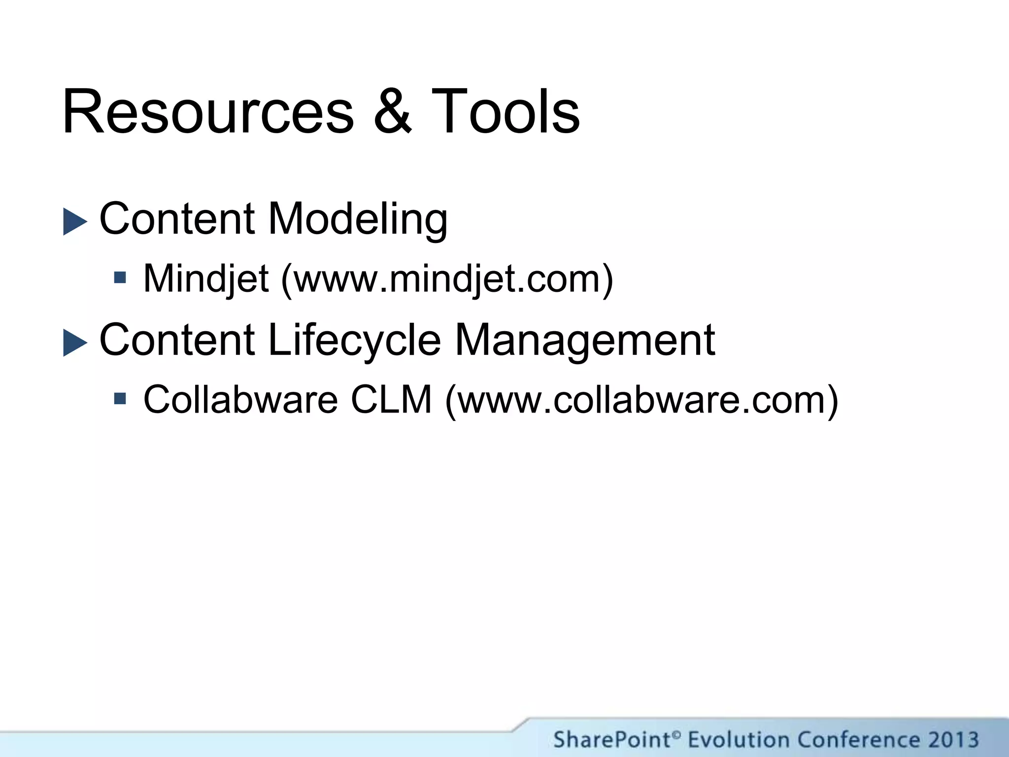 Resources & Tools
 Content Modeling
 Mindjet (www.mindjet.com)
 Content Lifecycle Management
 Collabware CLM (www.collabware.com)
 