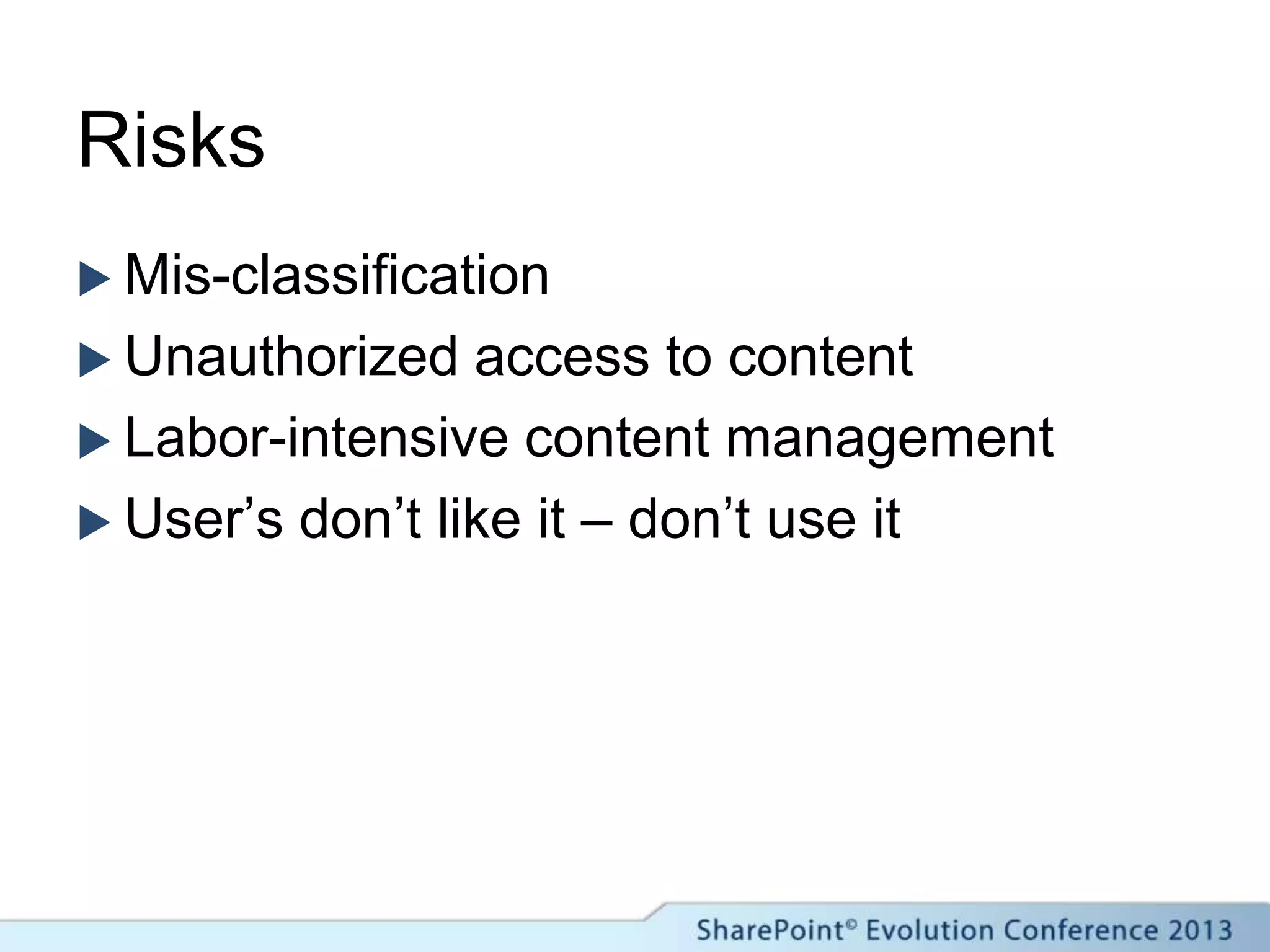 Risks
 Mis-classification
 Unauthorized access to content
 Labor-intensive content management
 User’s don’t like it – don’t use it
 