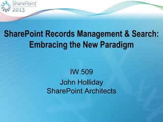 SharePoint Records Management & Search:
Embracing the New Paradigm
IW 509
John Holliday
SharePoint Architects
 