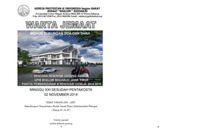 1
GEREJA PROTESTAN di INDONESIA bagian BARAT
JEMAAT “SHALOM “ SIDOARJO
Perumahan Griyo Mapan Sentosa Blok BH-12 Waru-Sidoarjo
Telp. (031) 8673568 Fax. (031) 8665386 Email : admin@gpibshalom.org
MINGGU XXI SESUDAH PENTAKOSTA
02 NOVEMBER 2014
TEMA TAHUN 2014 - 2015 :
Membangun Kemitraan Antar Umat Demi Keselamatan Bangsa
( Roma 10 : 14-15 )
Warta jemaat
mohon dibawa pulang
MOHON DUKUNGAN DOA DAN DANA
2
 