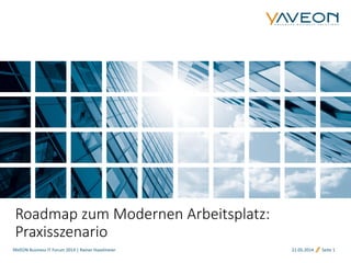 21.05.2014 Seite 1
Roadmap zum Modernen Arbeitsplatz:
Praxisszenario
YAVEON Business IT Forum 2014 | Rainer Haselmeier
 