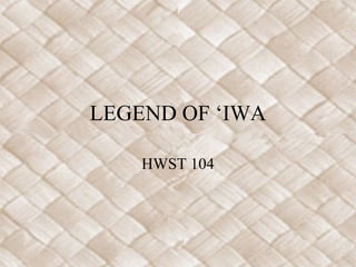 LEGEND OF ‘IWA
HWST 104
 