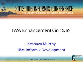 IWA Enhancements in 12.10
Keshava Murthy
IBM Informix Development
 