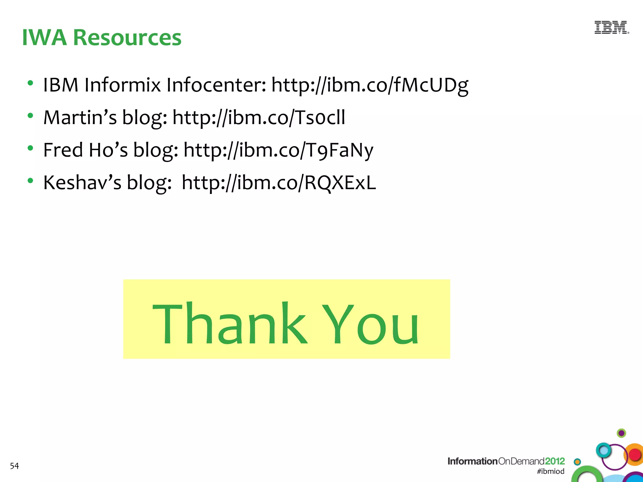 IWA Resources
     • IBM Informix Infocenter: http://ibm.co/fMcUDg
     • Martin’s blog: http://ibm.co/Ts0cll
     • Fred Ho’s blog: http://ibm.co/T9FaNy
     • Keshav’s blog: http://ibm.co/RQXExL




                  Thank You

54
                                                       #ibmiod
 