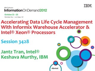 Accelerating Data Life Cycle Management
With Informix Warehouse Accelerator &
Intel® Xeon® Processors
Session 3428

Jantz Tran, Intel®
Keshava Murthy, IBM

                      #ibmiod
 