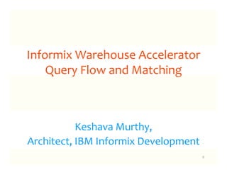 Informix Warehouse Accelerator
    Query Flow and Matching



           Keshava Murthy,
Architect, IBM Informix Development
                                      0
 