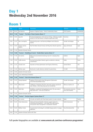 Day 1
Wednesday 2nd November 2016
Time Speaker Presentation Afﬁliation Country
09:00 09:40 Bas Boorsma Keynote:A Digitized Society – Trends, Fundamentals, Impact CISCO Systems theNetherlands
09:40 11:00 "Session 1 - The Value of Smart Systems (Room 1)”
09:40 10:00 Ajay Nair The Practical Application of the Internet of Things : Delivering tangible
beneﬁts on the road towards a disruptive digital water utility
Accenture UK
10:00 10:20 Alan Cunningham Demonstrating value in self learning Intelligent Event Detection
Systems
Servelec Technologies UK
10:20 10:40 Antonio Sanchez
Zaplana
Real Time Water Demand Forecast with Big Data:Alicante experience Aguas de Alicante Spain
10:40 11:00 Question & Answer Session
11:20 13:00 "Session 3 - Modelling & Control - Potable Water Systems (Room 1)”
11:20 11:40 Ana Sancho Water and environmental monitoring: how IoT is changing these
markets
Libelium Spain
11:40 12:00 Cyrille Lemoine Securing Drinking Water Network against accidental or voluntary
contamination
Veolia France
12:00 12:20 Amanda Scott Improved Jar Testing Optimization with Organics Monitoring General Electric USA
12:20 12:40 Mathieu Lepot Benchmark of outlier detection methods for spectral data TU Delft theNetherlands
12:40 13:00 Question & Answer Session
13:00 14:00 Lunch, Networking & Exhibition
14:00 15:20 "Session 5 - Data & the Network (Room 1)”
14:00 14:20 George Heywood Applying UK best practice Asset Management Optimisation
to the International Water Sector
Servelec Technologies UK
14:20 14:40 Mike Everest Challenges of integrating 'Big Data' with water industry operational
data. Includes a Case Study using real time rainfall data
Meniscus Systems Ltd UK
14:00 15:00 Taleb Odeh Modelling a complicated hydrogeological system:The case study of
Wadi Zerka Ma'in - north east of Dead Sea
The Hashemite University -
Arid Lands Academy
Jordan
15:00 15:20 Question & Answer Session
15:40 17:00 "Session 7 - Decision Support Systems (Room 1)”
15:40 16:00 Lars Larsson Life cycle cost beneﬁts with Cloud based systems for sewer networks Xylem Sweden
16:00 16:20 Chaim Kolominskas Valuing the ﬁnancial beneﬁts of decision support systems for
environmental management - Case studies from rapid response
and proactive odour management in wastewater treatment
Paciﬁc Environment UK
16:20 16:40 Wolfram Franke Secured network technology for controlled dosage systems in sewage
application
Yara International ASA UK
16:40 17:00 Question & Answer Session with Close
Room 1
Full speaker biographies are available at: www.wwem.uk.com/iwa-conference-programme/
IWA FINAL Conference Programme.indd 4 25/10/2016 14:48
 