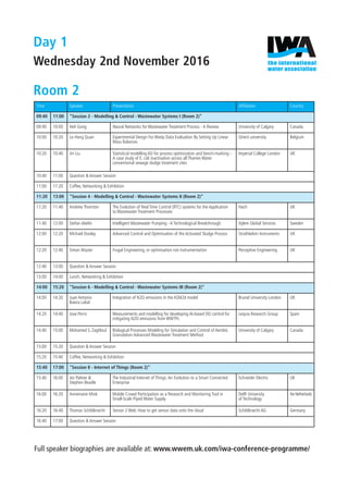 Time Speaker Presentation Afﬁliation Country
09:40 11:00 "Session 2 - Modelling & Control - Wastewater Systems I (Room 2)”
09:40 10:00 Heli Gong Neural Networks for Wastewater Treatment Process - A Review University of Calgary Canada
10:00 10:20 Le Hong Quan Experimental Design For Wwtp Data Evaluation By Setting Up Linear
Mass Balances
Ghent university Belgium
10:20 10:40 Jin Liu Statistical modelling AD for process optimization and bench-marking -
A case study of E. coli inactivation across all Thames Water
conventional sewage sludge treatment sites
Imperial College London UK
10:40 11:00 Question & Answer Session
11:00 11:20 Coffee, Networking & Exhibition
11:20 13:00 "Session 4 - Modelling & Control - Wastewater Systems II (Room 2)”
11:20 11:40 Andrew Thornton The Evolution of Real Time Control (RTC) systems for the Application
to Wastewater Treatment Processes
Hach UK
11:40 12:00 Stefan Abelin Intelligent Wastewater Pumping - A Technological Breakthrough Xylem Global Services Sweden
12:00 12:20 Michael Dooley Advanced Control and Optimisation of the Activated Sludge Process Strathkelvin Instruments UK
12:20 12:40 Simon Mazier Frugal Engineering, or optimisation not instrumentation Perceptive Engineering UK
12:40 13:00 Question & Answer Session
13:00 14:00 Lunch, Networking & Exhibition
14:00 15:20 "Session 6 - Modelling & Control - Wastewater Systems III (Room 2)”
14:00 14:20 Juan Antonio
Baeza Labat
Integration of N2O emissions in the ASM2d model Brunel University London UK
14:20 14:40 Jose Porro Measurements and modelling for developing AI-based DO control for
mitigating N2O emissions from WWTPs
Lequia Research Group Spain
14:40 15:00 Mohamed S. Zaghloul Biological Processes Modeling for Simulation and Control of Aerobic
Granulation Advanced Wastewater Treatment Method
University of Calgary Canada
15:00 15:20 Question & Answer Session
15:20 15:40 Coffee, Networking & Exhibition
15:40 17:00 "Session 8 - Internet of Things (Room 2)”
15:40 16:00 Jez Palmer &
Stephen Beadle
The Industrial Internet of Things:An Evolution to a Smart Connected
Enterprise
Schneider Electric UK
16:00 16:20 Annemarie Mink Mobile Crowd Participation as a Research and Monitoring Tool in
Small-Scale Piped Water Supply
Delft University
of Technology
theNetherlands
16:20 16:40 Thomas Schildknecht Sensor 2 Web: How to get sensor data onto the cloud Schildknecht AG Germany
16:40 17:00 Question & Answer Session
Day 1
Wednesday 2nd November 2016
Room 2
Full speaker biographies are available at: www.wwem.uk.com/iwa-conference-programme/
IWA FINAL Conference Programme.indd 5 25/10/2016 14:48
 