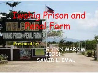 Iwahig Prison and
Penal Farm
Presented by:
GLENN MARK M.
SIOSE
SAMID L. IMAL
 