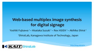 Web-based multiplex image synthesis
for digital signage
Yoshiki Fujisawa 1 – Hisataka Suzuki 1 – Rex HSIEH 1 – Akihiko Shirai 1
1ShiraiLab, Kanagawa Institute of Technology, Japan
 