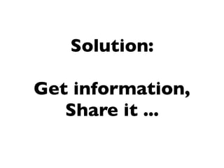 Solution:

Get information,
   Share it ...
 