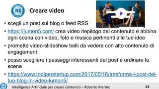 24Intelligenza Artificiale per creare contenuti – Roberto Marmo
• scegli un post sul blog o feed RSS
• https://lumen5.com/...
