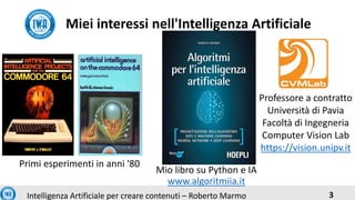 3Intelligenza Artificiale per creare contenuti – Roberto Marmo
Mio libro su Python e IA
www.algoritmiia.it
Miei interessi ...