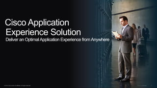 © 2013 Cisco and/or its affiliates. All rights reserved. Cisco Confidential 1
Cisco Application
Experience Solution
Deliver an OptimalApplication Experience fromAnywhere
 