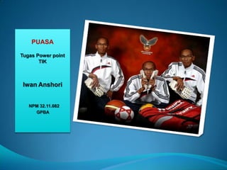 PUASA

Tugas Power point
       TIK



 Iwan Anshori


   NPM 32.11.082
     GPBA
 