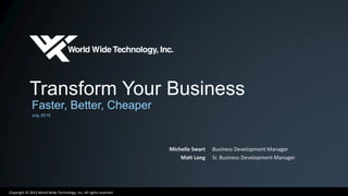 Copyright © 2015 World Wide Technology, Inc. All rights reserved.
Transform Your Business
Faster, Better, Cheaper
July 2015
Michelle Swart
Matt Long
Business Development Manager
Sr. Business Development Manager
 