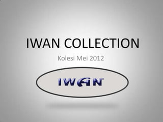 IWAN COLLECTION
    Kolesi Mei 2012
 