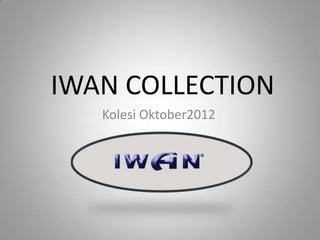 IWAN COLLECTION
   Kolesi Oktober2012
 