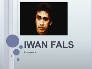 IWAN FALS
Kelompok 6
 