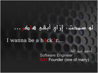 ...‫لو سمحت، إزاي أبقى هاكر‬
I wanna be a h4ck3r....

                             ‫أحمد عبد ا‬
             Software Engineer
             CAT Founder (one of many)
 