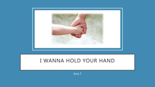 I WANNA HOLD YOUR HAND
Ezra 7
 