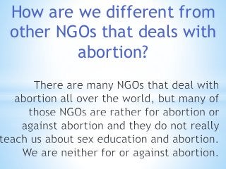 How are we different from 
other NGOs that deals with 
abortion? 
 