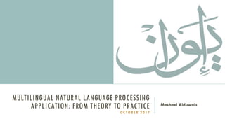MULTILINGUAL NATURAL LANGUAGE PROCESSING
APPLICATION: FROM THEORY TO PRACTICE
OCTOBER 2017
Mashael Alduwais
 