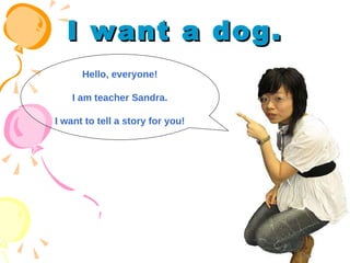 I want a dog. Hello, everyone! I am teacher Sandra. I want to tell a story for you! 