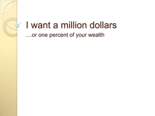 I want a million dollars,[object Object],…or one percent of your wealth,[object Object]