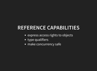 REFERENCE CAPABILITIES
express access rights to objects
type qualifiers
make concurrency safe
 