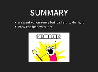 SUMMARY
we want concurrency but it's hard to do right
Pony can help with that
 