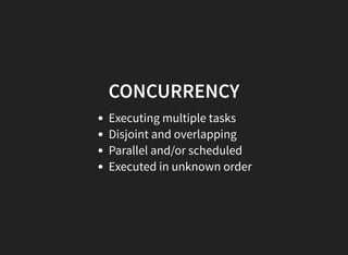 CONCURRENCY
Executing multiple tasks
Disjoint and overlapping
Parallel and/or scheduled
Executed in unknown order
 
