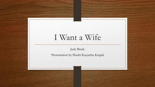I Want a Wife
Judy Brady
Presentation by Shashi Kayastha Kaspal
 