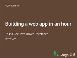 Trisha Gee, Java Driver Developer
#QConLondon
Building a web app in an hour
@trisha_gee
 