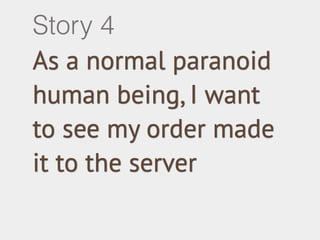Story 4 
As a normal paranoid 
human being, I want 
to see my order made 
it to the server 
 