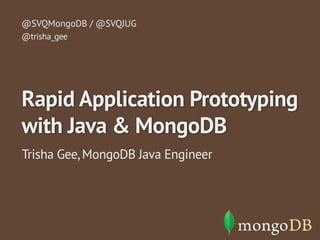 @SVQMongoDB / @SVQJUG 
@trisha_gee 
Rapid Application Prototyping 
with Java & MongoDB 
Trisha Gee, MongoDB Java Engineer 
 