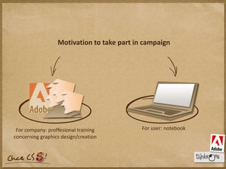 Motivation to take part in campaignFor user: notebookFor company: proffesional trainingconcerning graphics design/creation