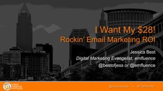 I Want My $28!
Rockin’ Email Marketing ROI
Jessica Best
Digital Marketing Evangelist, emfluence
@bestofjess or @emfluence
@bestofjess • #CMWorld
 