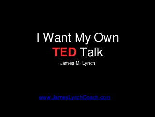 I Want My Own
TED Talk
James M. Lynch
www.JamesLynchCoach.com
 