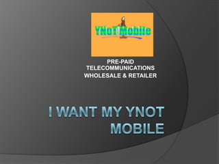 PRE-PAID TELECOMMUNICATIONS WHOLESALE & RETAILER I WANT MY YNOT MOBILE 