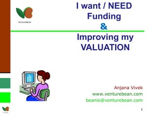 I want / NEED  Funding  &  Improving my VALUATION Anjana Vivek www.venturebean.com [email_address] 
