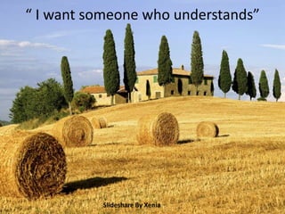 “ I want someone who understands”
Slideshare By Xenia
 