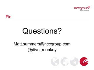 Fin
Questions?
Matt.summers@nccgroup.com
@dive_monkey
 