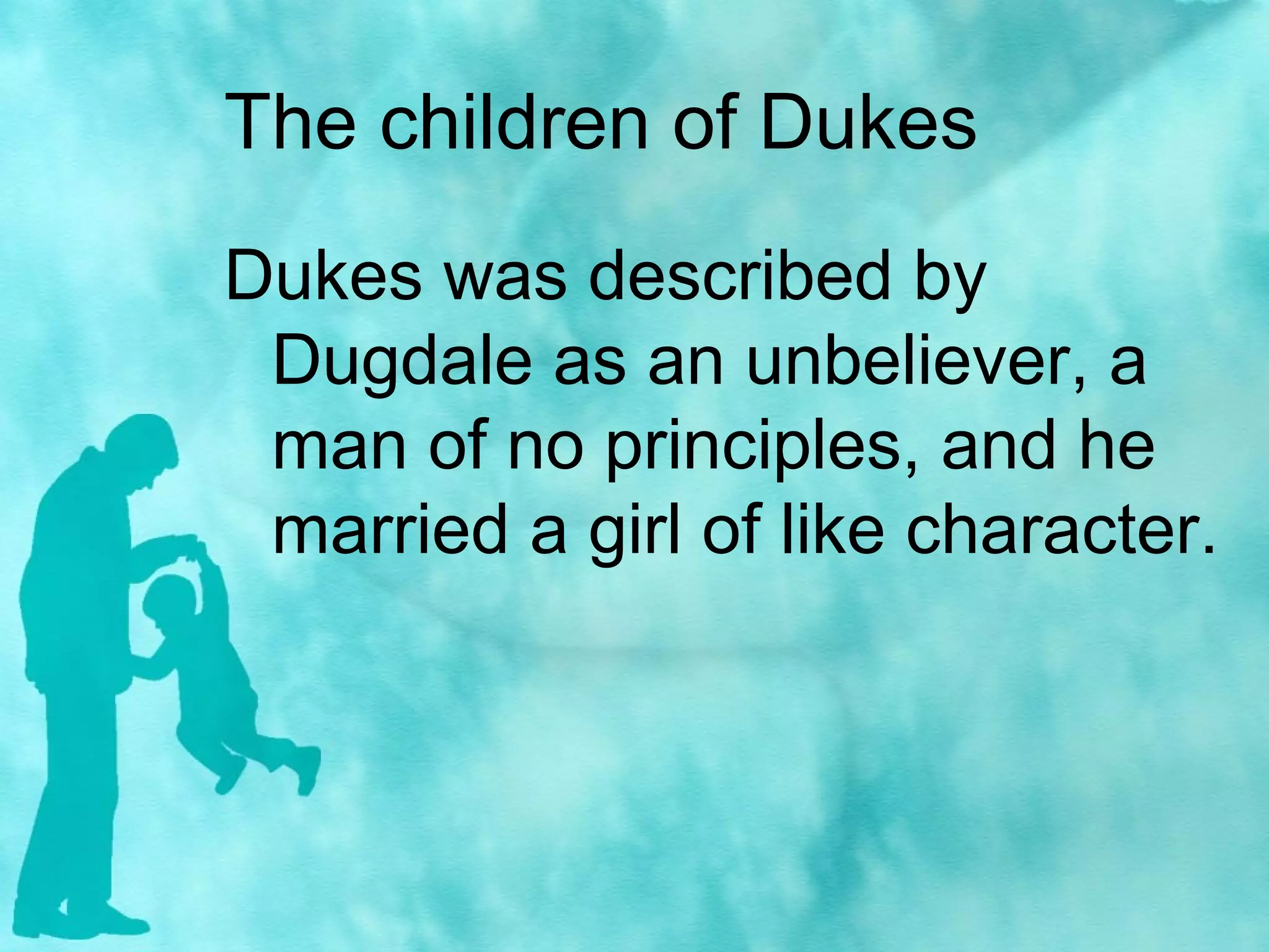 The children of Dukes
Dukes was described by
Dugdale as an unbeliever, a
man of no principles, and he
married a girl of like character.
 
