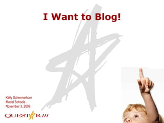 I Want to Blog! Kelly Schermerhorn Model Schools November 3, 2009 