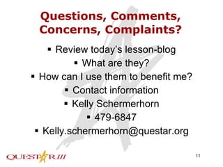 Questions, Comments, Concerns, Complaints? Review today’s lesson-blog What are they? How can I use them to benefit me? Contact information Kelly Schermerhorn 479-6847 [email_address] 