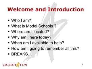 Welcome and Introduction Who I am? What is Model Schools ? Where am I located? Why am I here today? When am I available to help? How am I going to remember all this? BREAKS… 