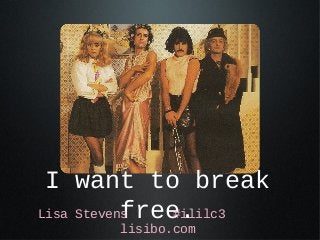 I want to break
           free.
Lisa Stevens   #ililc3
       lisibo.com
 