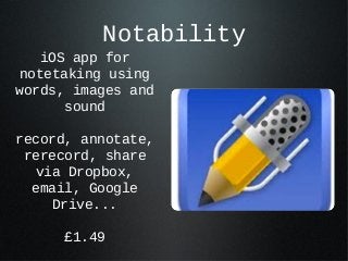 Notability
    iOS app for
 notetaking using
words, images and
       sound

record, annotate,
 rerecord, share
   via Dro...