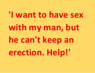 'I want to have sex
with my man, but
he can't keep an
erection. Help!'
 